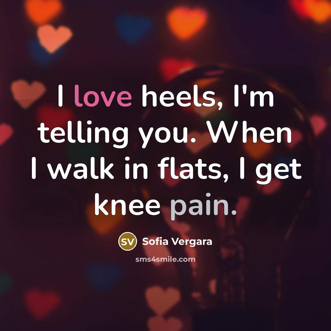 “I love heels, I'm telling you. When I walk in flats, I get knee pain.” quote by Sofia Vergara