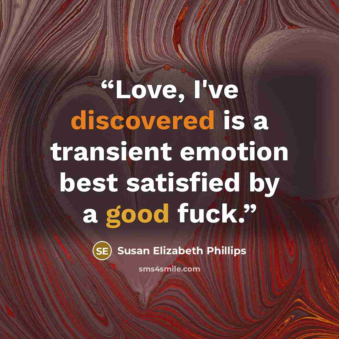 “Love, I've discovered is a transient emotion best satisfied by a good fuck.” quote by Susan Elizabeth Phillips