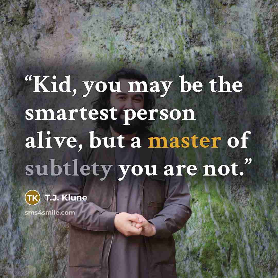 “Kid, you may be the smartest person alive, but a master of subtlety you are not.” quote by T.J. Klune