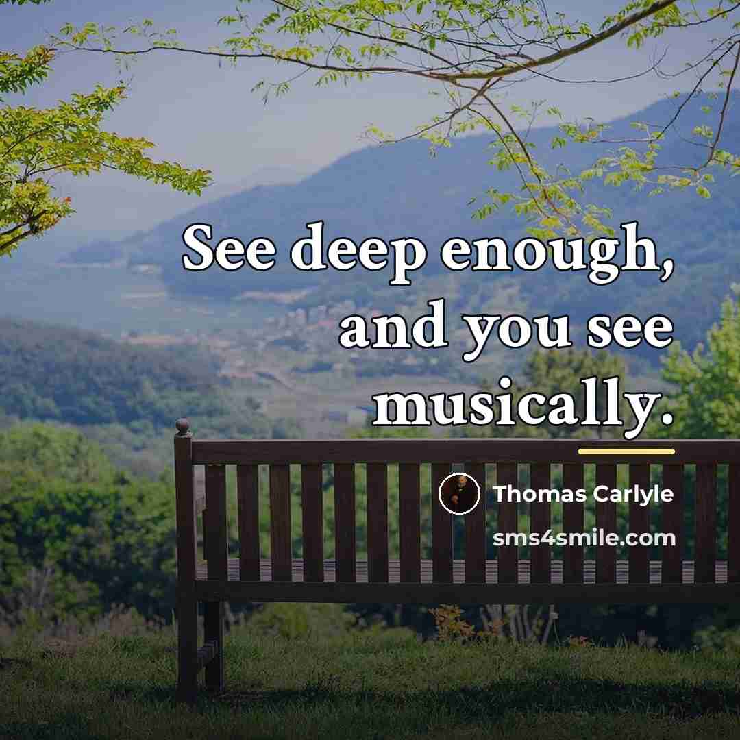 “See deep enough, and you see musically.…” quote by Thomas Carlyle