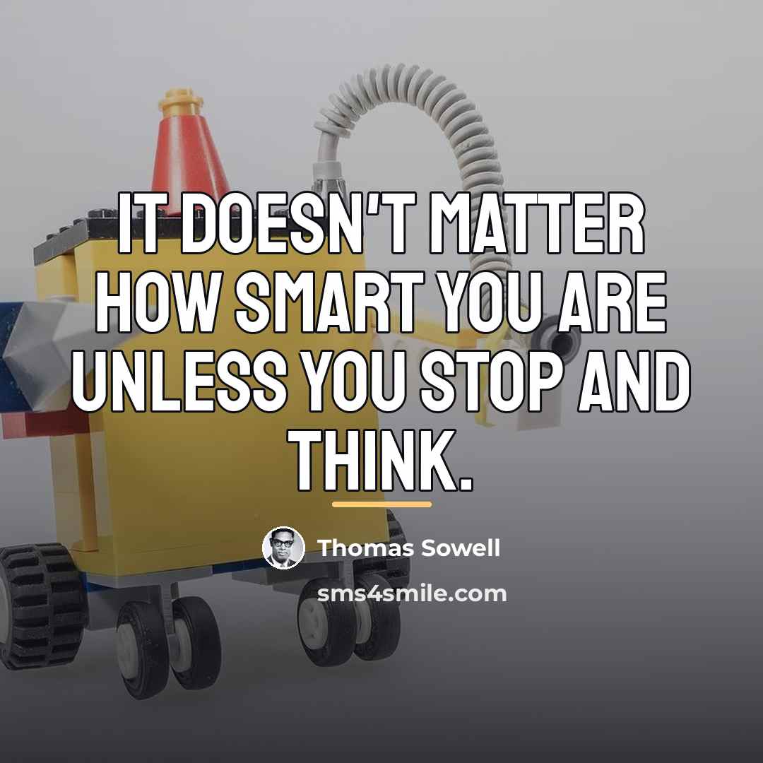 “It doesn't matter how smart you are unless you stop…” quote by Thomas Sowell
