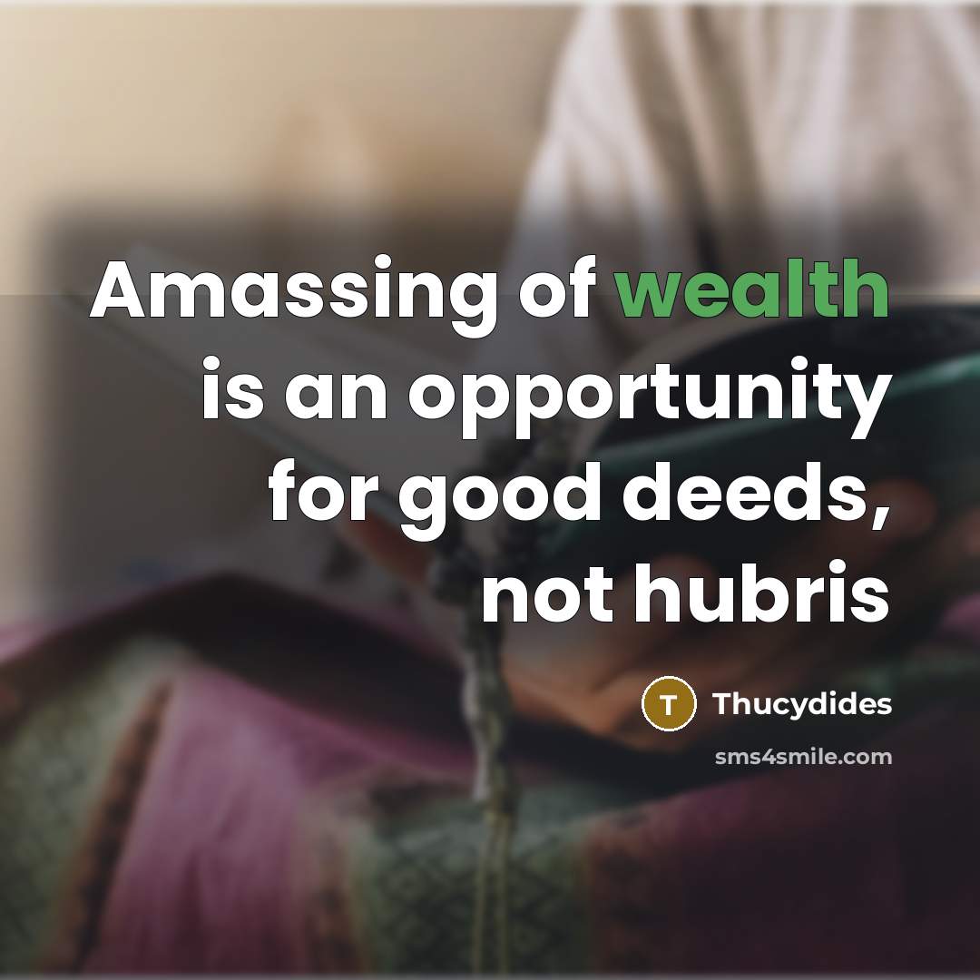 “Amassing of wealth is an opportunity for good deeds, not…” quote by Thucydides
