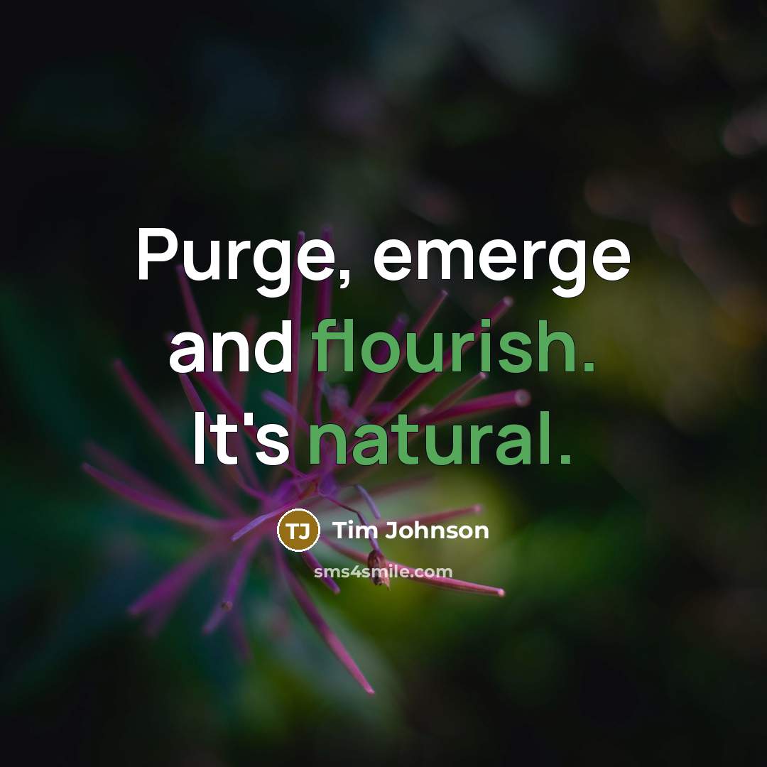 “Purge, emerge and flourish. It's natural.” quote by Tim Johnson