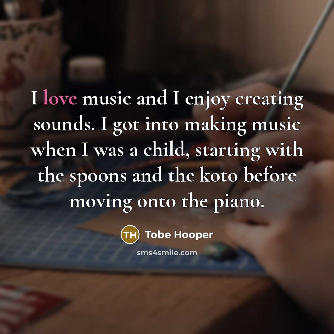 “I love music and I enjoy creating sounds. I got…” quote by Tobe Hooper