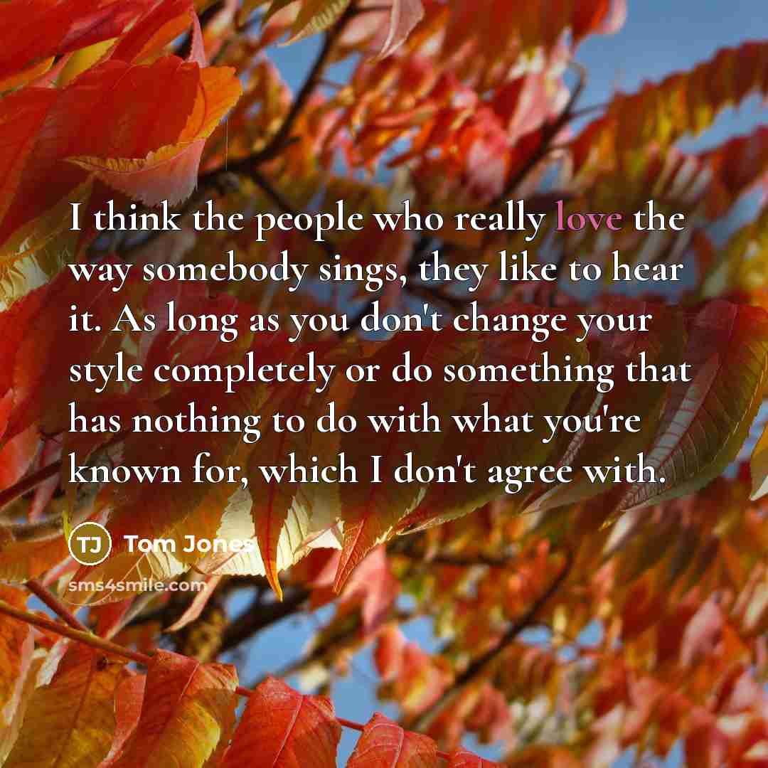 “I think the people who really love the way somebody…” quote by Tom Jones