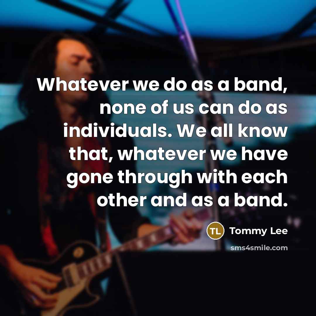 “Whatever we do as a band, none of us can…” quote by Tommy Lee
