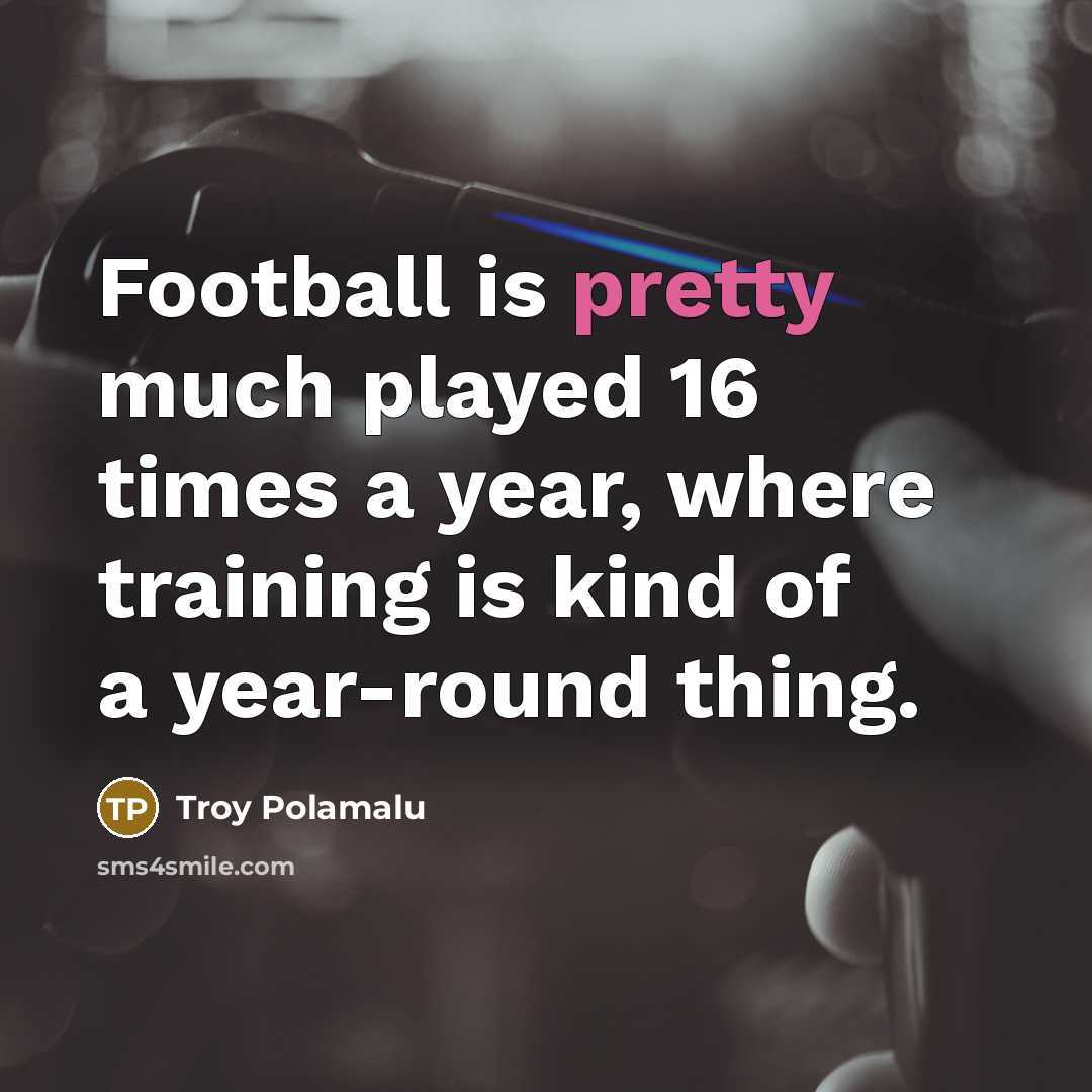 “Football is pretty much played 16 times a year, where…” quote by Troy Polamalu