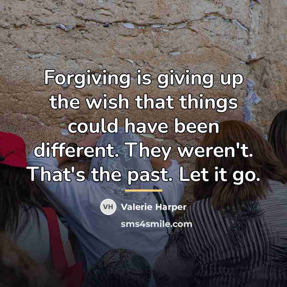 “Forgiving is giving up the wish that things could have…” quote by Valerie Harper