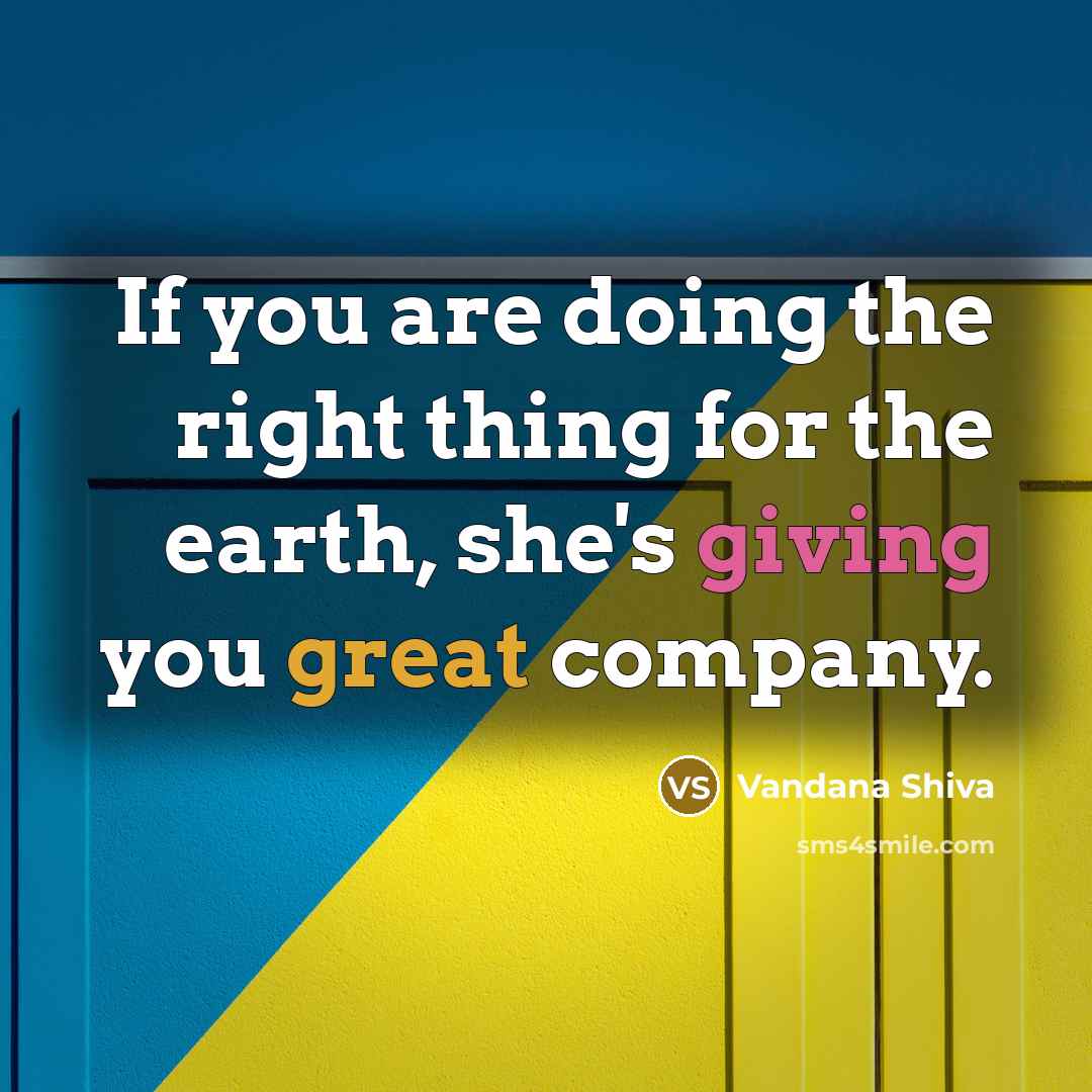 “If you are doing the right thing for the earth,…” quote by Vandana Shiva