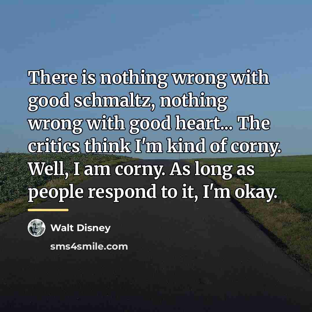 “There is nothing wrong with good schmaltz, nothing wrong with…” quote by Walt Disney