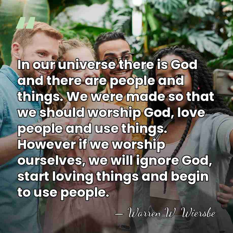 In our universe there is God and there are people and things.&hellip; - Warren W. Wiersbe