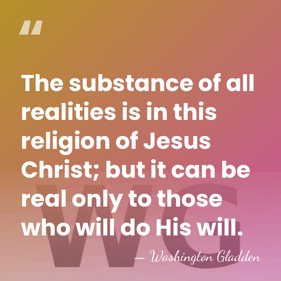 The substance of all realities is in this religion of Jesus Christ;&hellip; - Washington Gladden