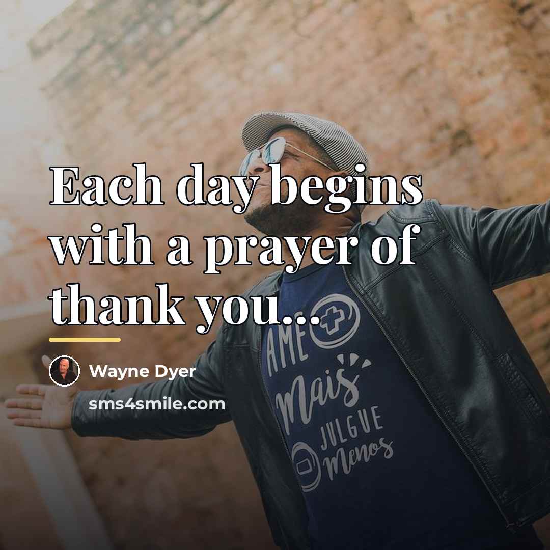 “Each day begins with a prayer of thank you...…” quote by Wayne Dyer