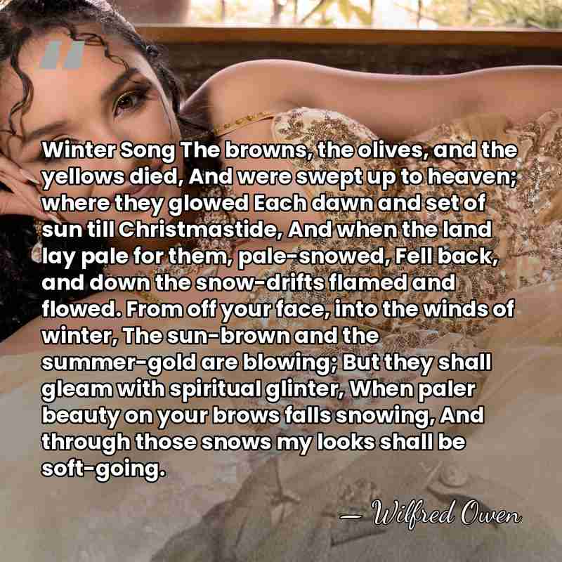 Winter Song The browns, the olives, and the yellows died, And were&hellip; - Wilfred Owen