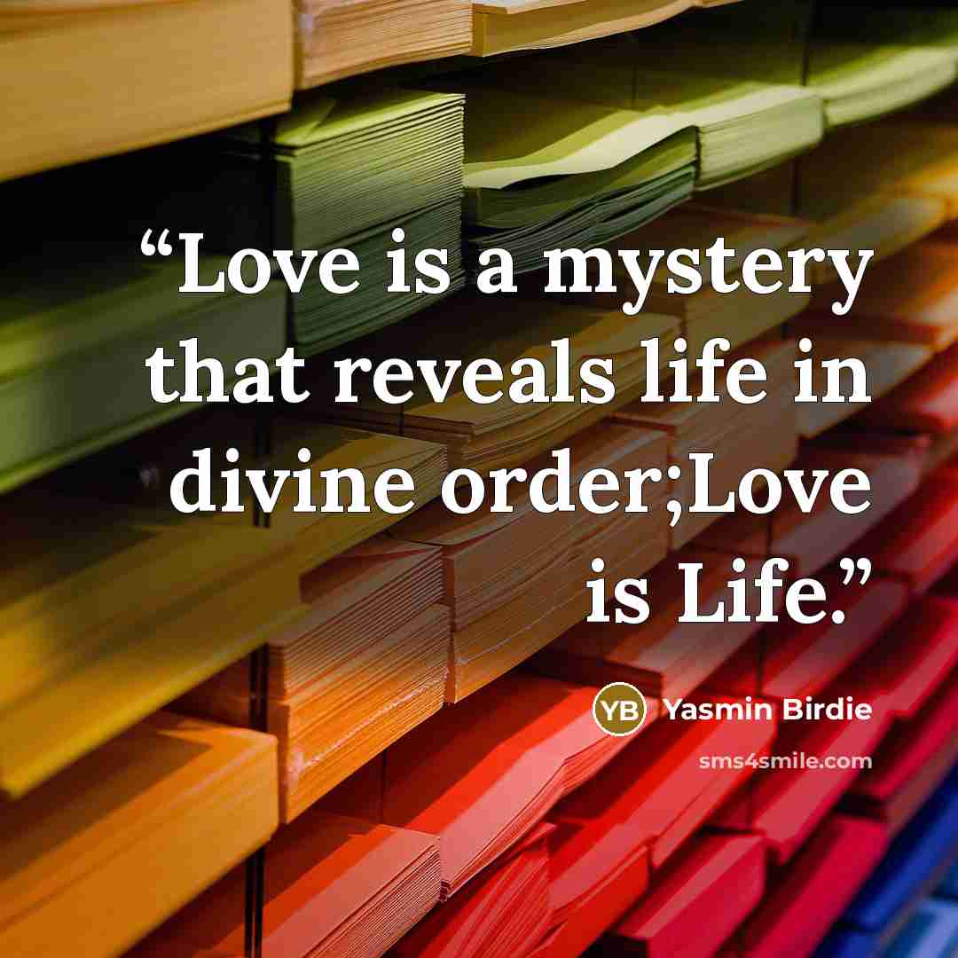 “Love is a mystery that reveals life in divine order;Love is Life.” quote by Yasmin Birdie