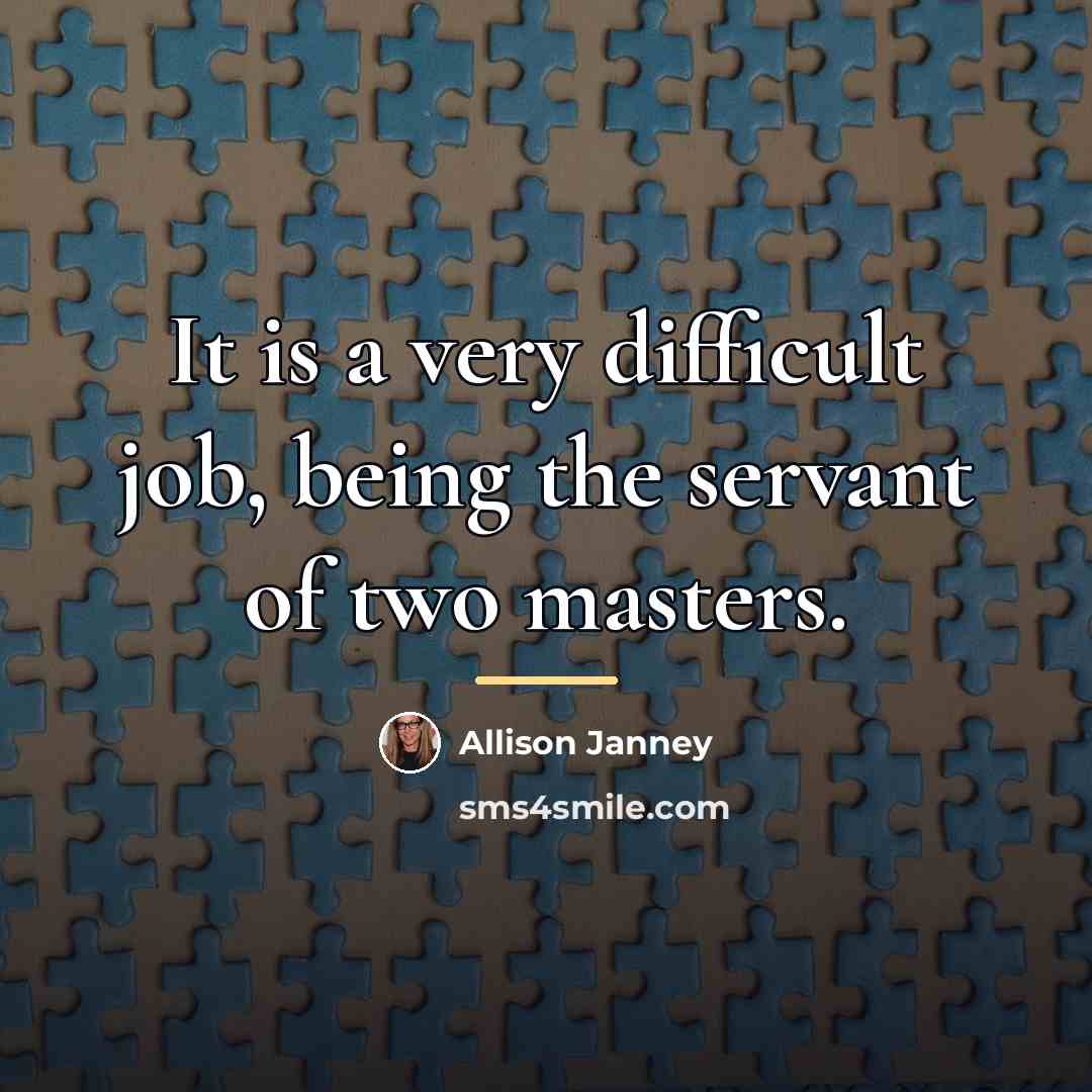 “It is a very difficult job, being the servant of…” quote by Allison Janney