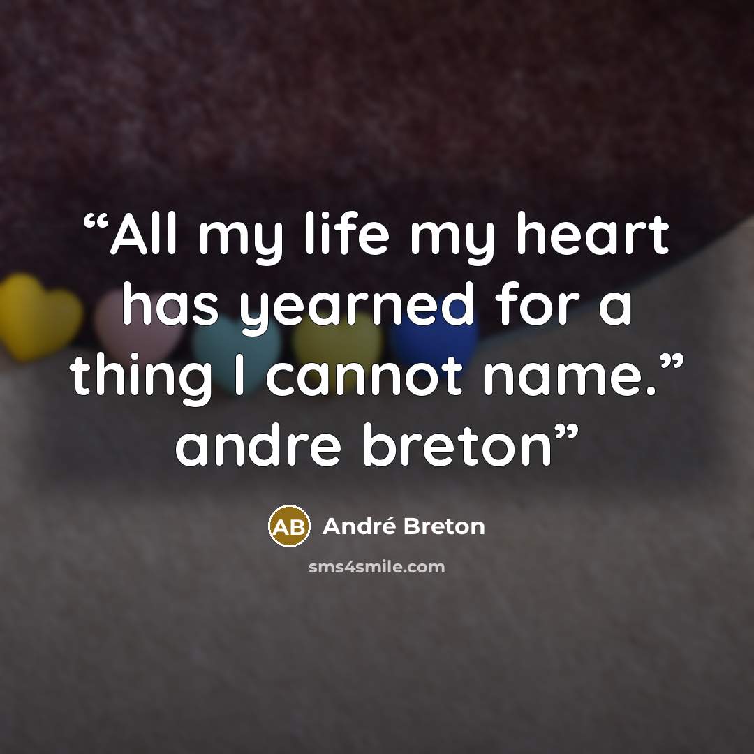 “All my life my heart has yearned for a thing I cannot name.” andre breton” quote by andre breton
