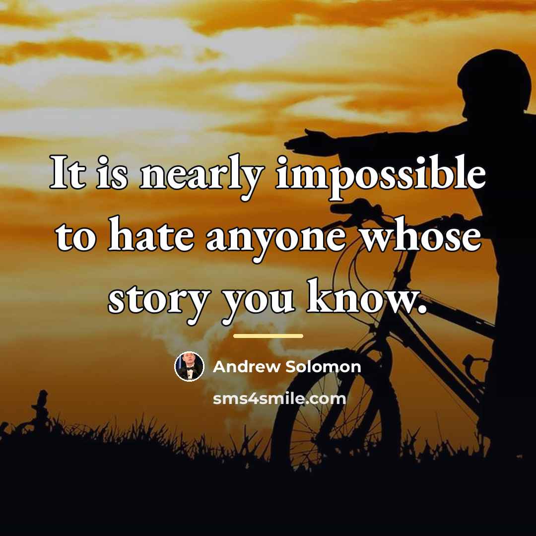 “It is nearly impossible to hate anyone whose story you…” quote by Andrew Solomon