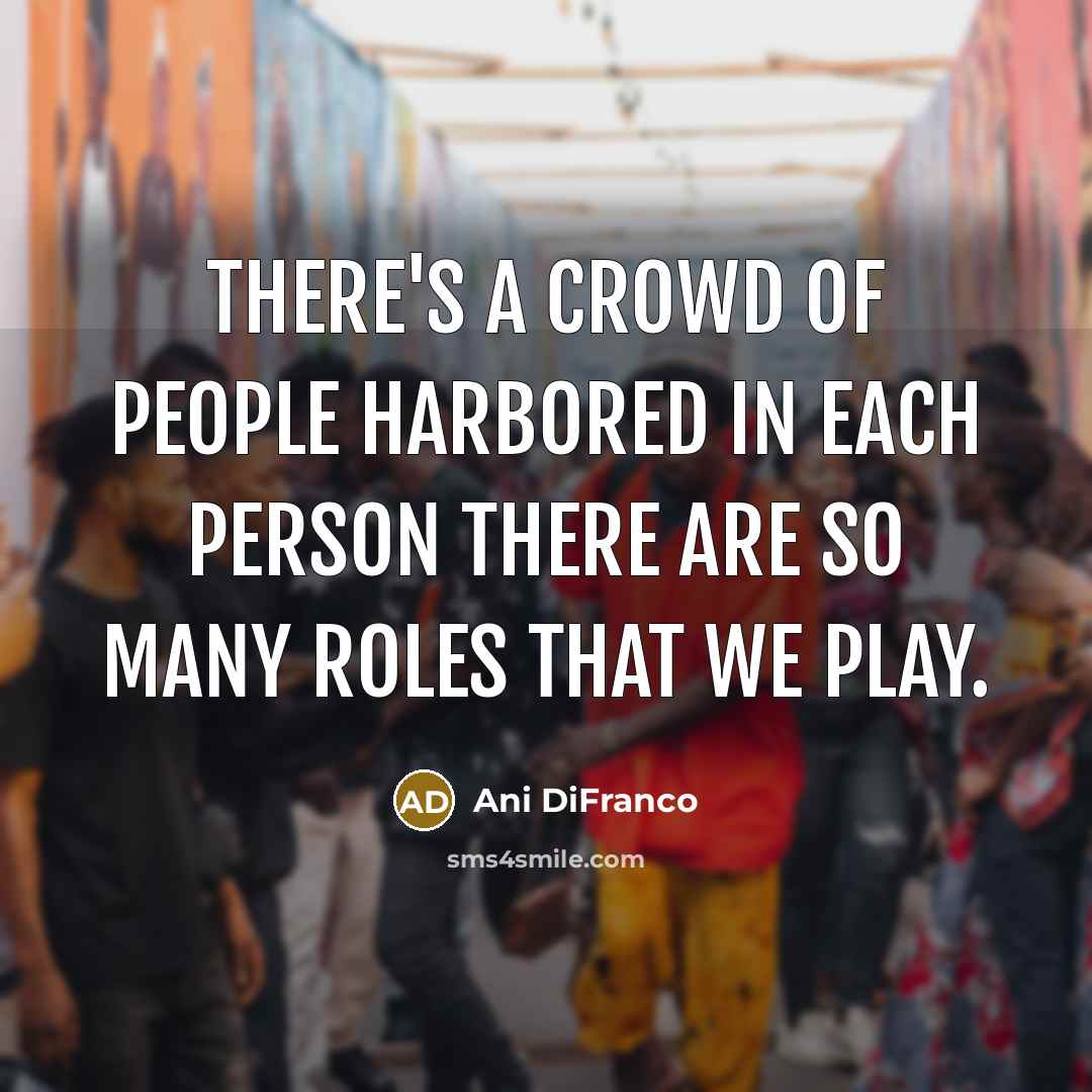 “There's a crowd of people harbored in each person There are so many roles that we play.” quote by Ani DiFranco