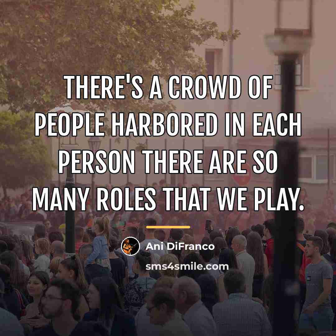 “There's a crowd of people harbored in each person There…” quote by Ani DiFranco