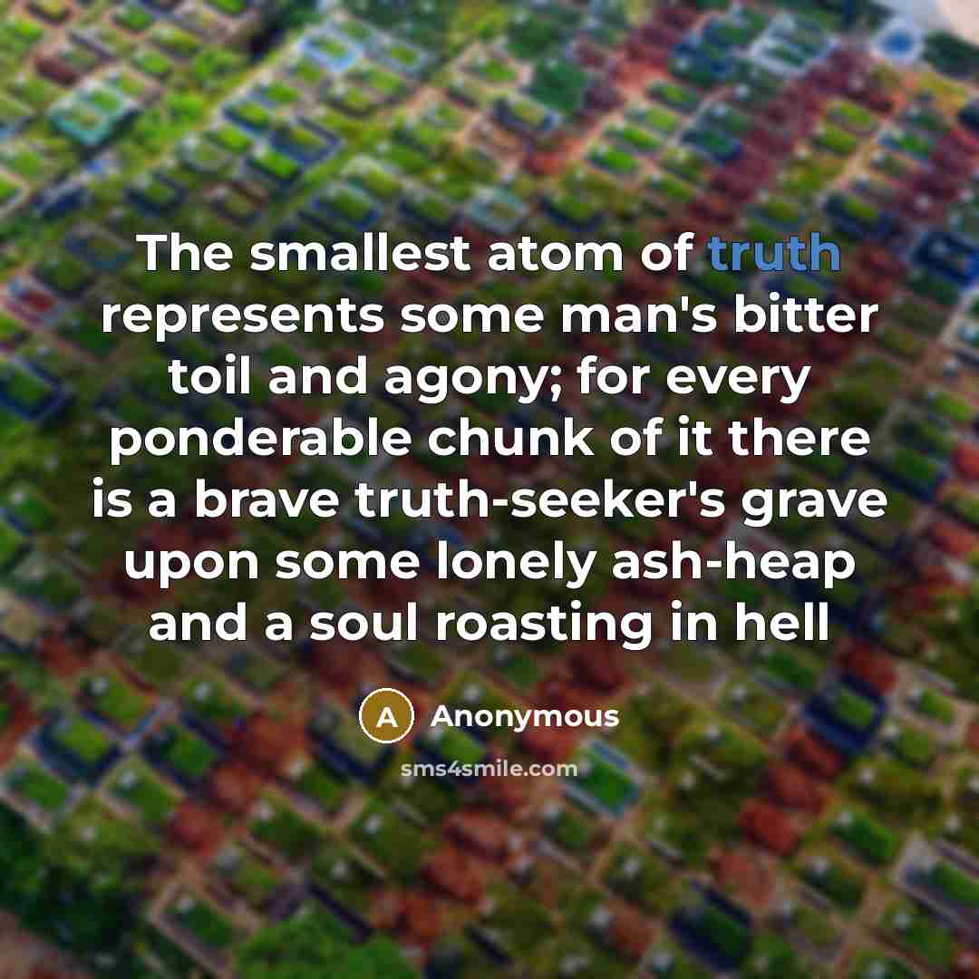 “The smallest atom of truth represents some man's bitter toil…” quote by Anonymous
