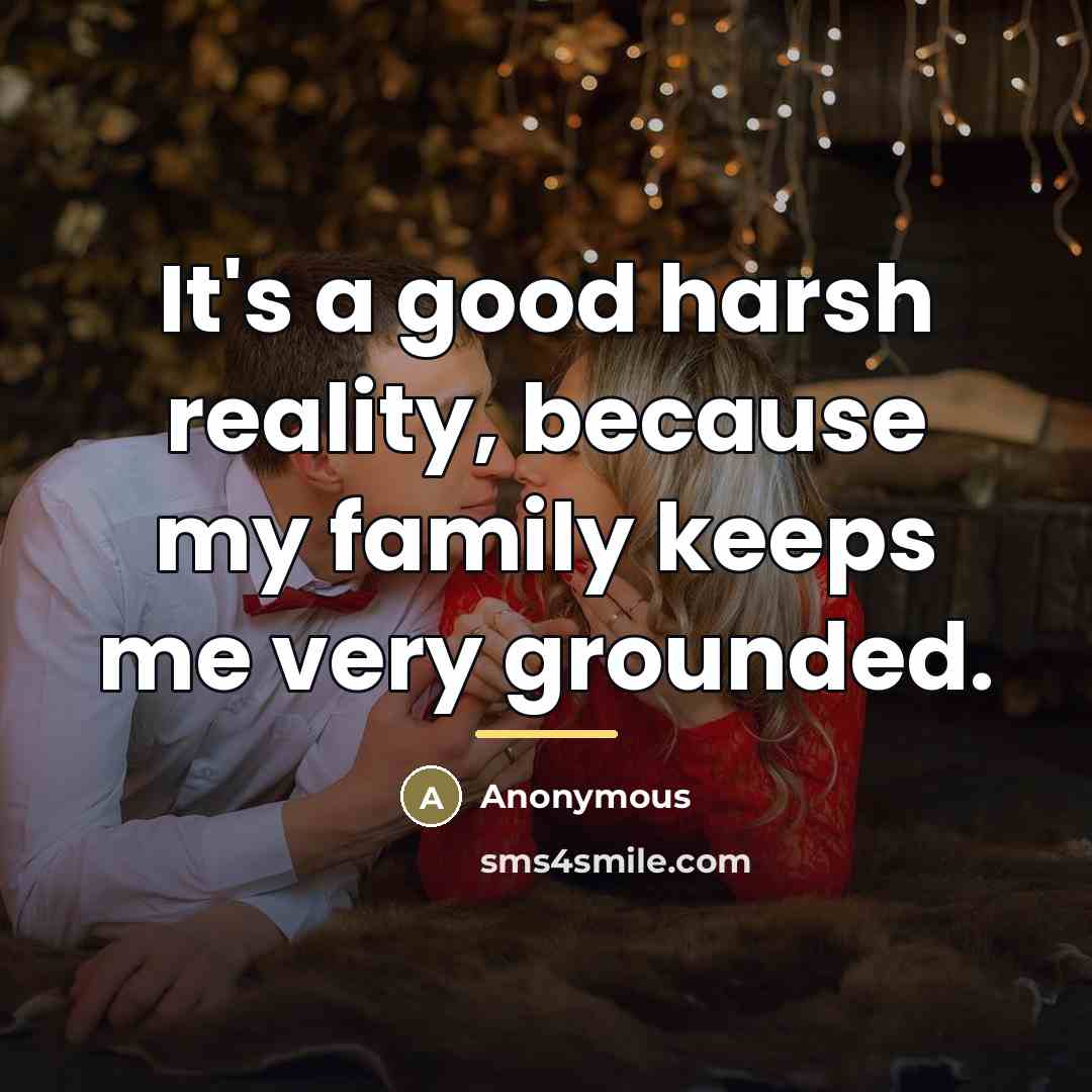“It's a good harsh reality, because my family keeps me…” quote by Anonymous
