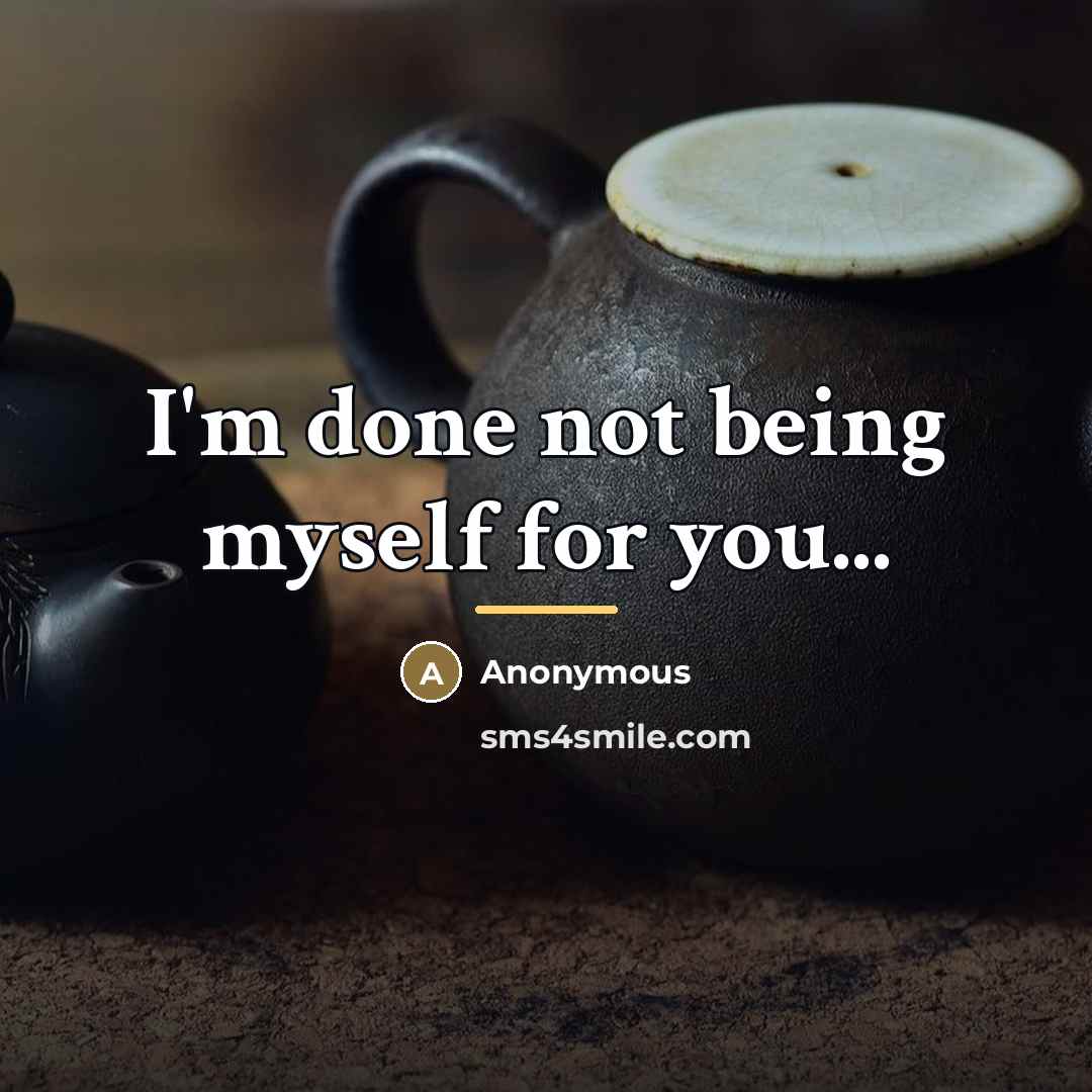 “I'm done not being myself for you...…” quote by Anonymous