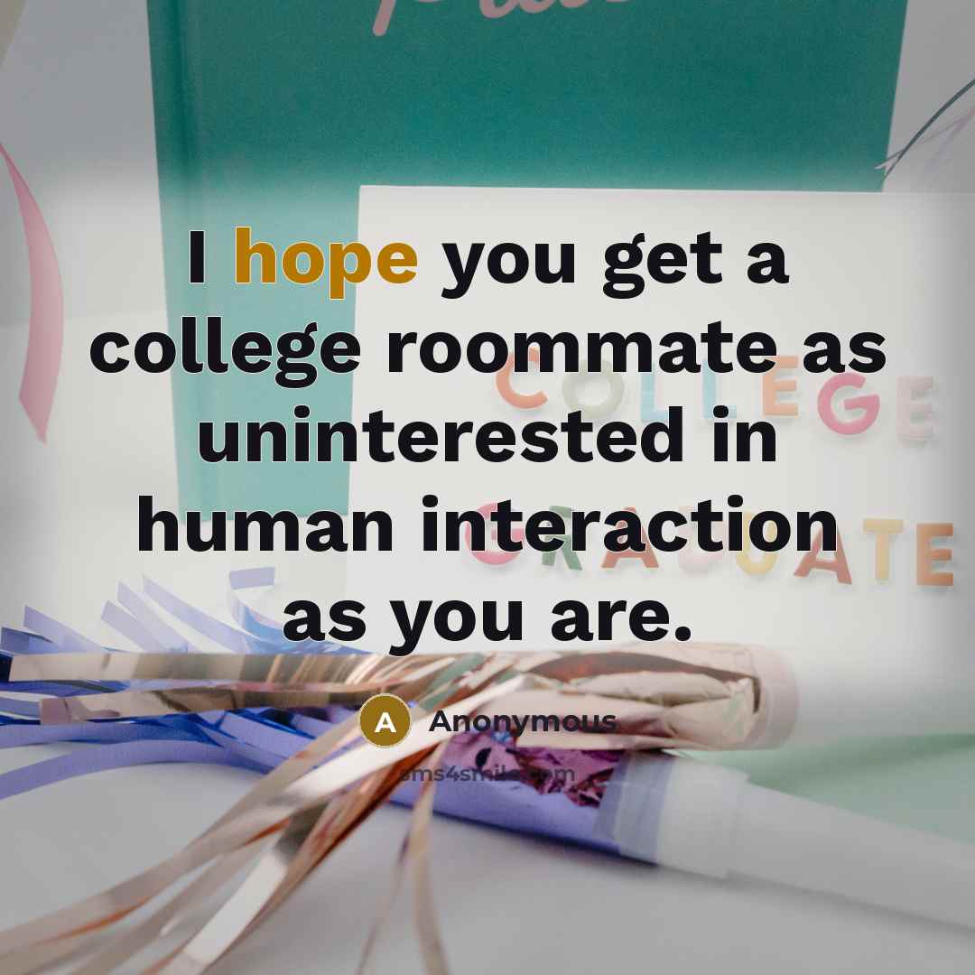 “I hope you get a college roommate as uninterested in…” quote by Anonymous