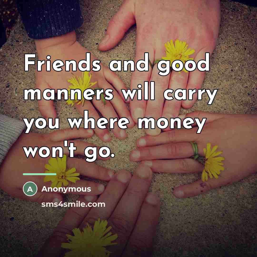 “Friends and good manners will carry you where money won't…” quote by Anonymous
