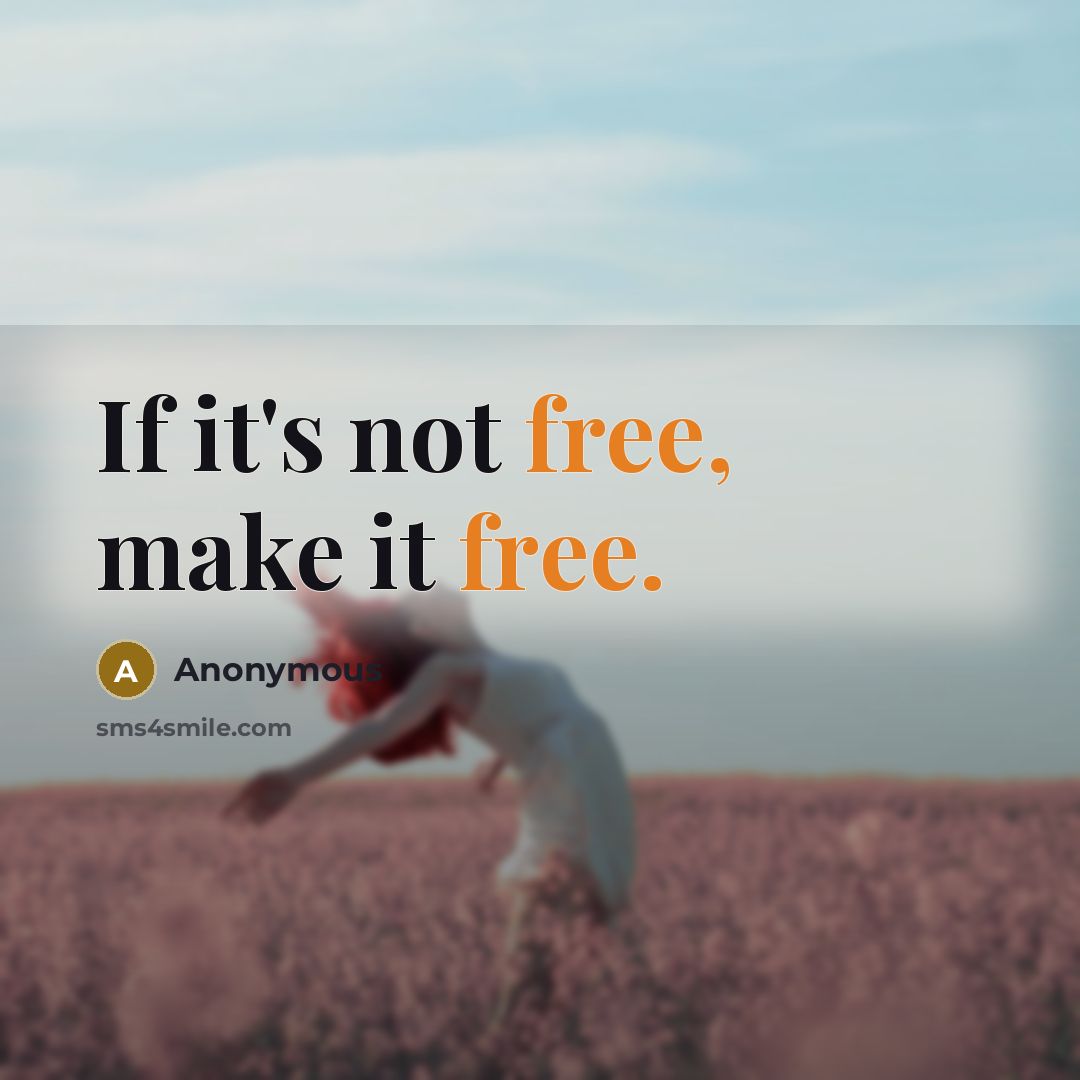 “If it's not free, make it free.” quote by Anonymous