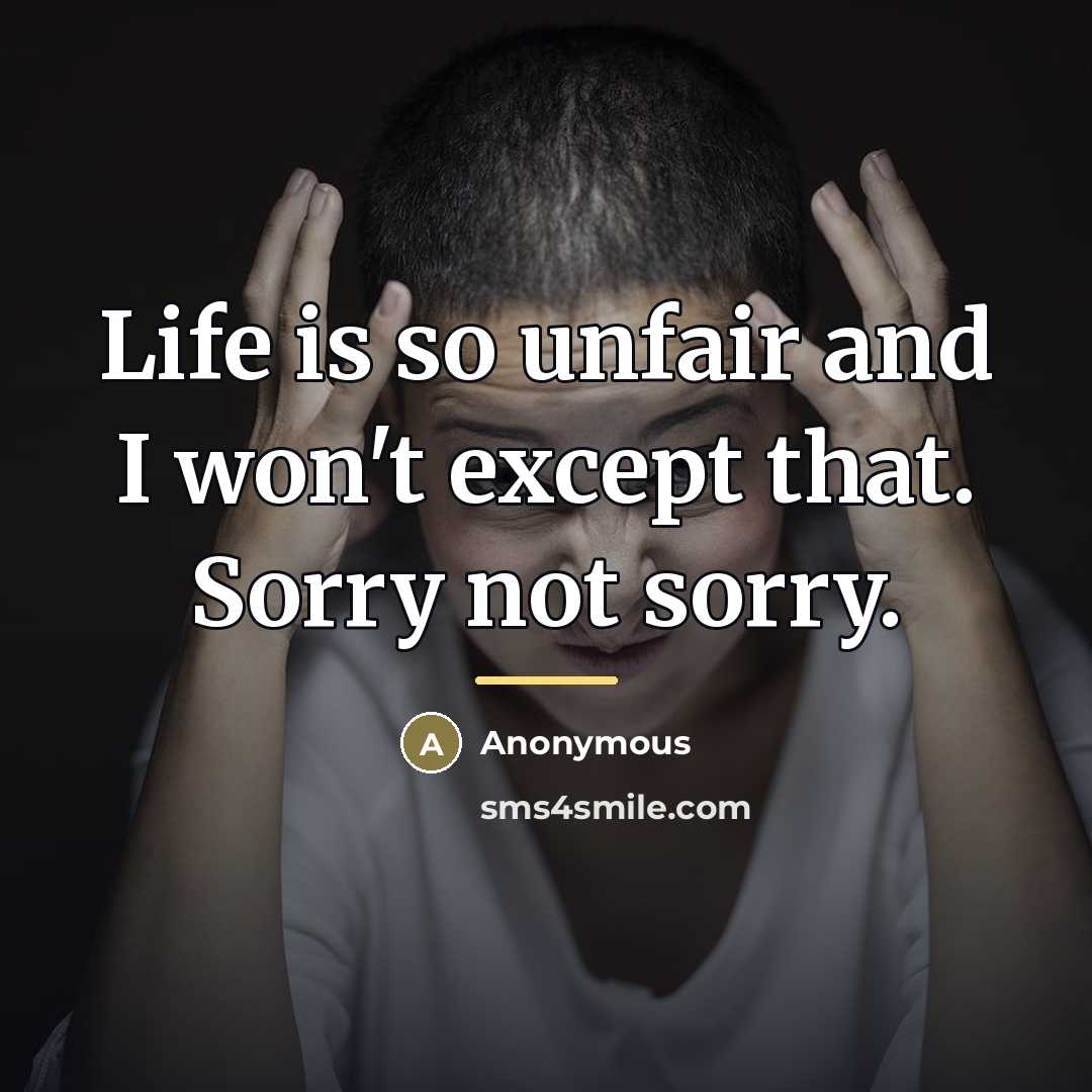 “Life is so unfair and I won't except that. Sorry…” quote by Anonymous