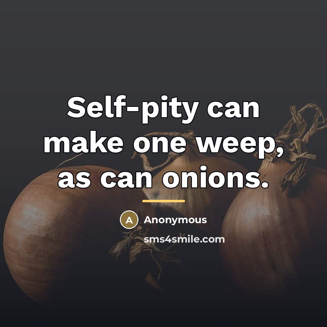 “Self-pity can make one weep, as can onions.…” quote by Anonymous