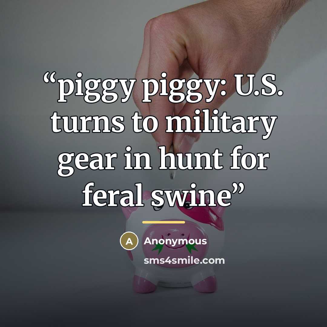 “piggy piggy: U.S. turns to military gear in hunt for feral swine” quote by Anonymous