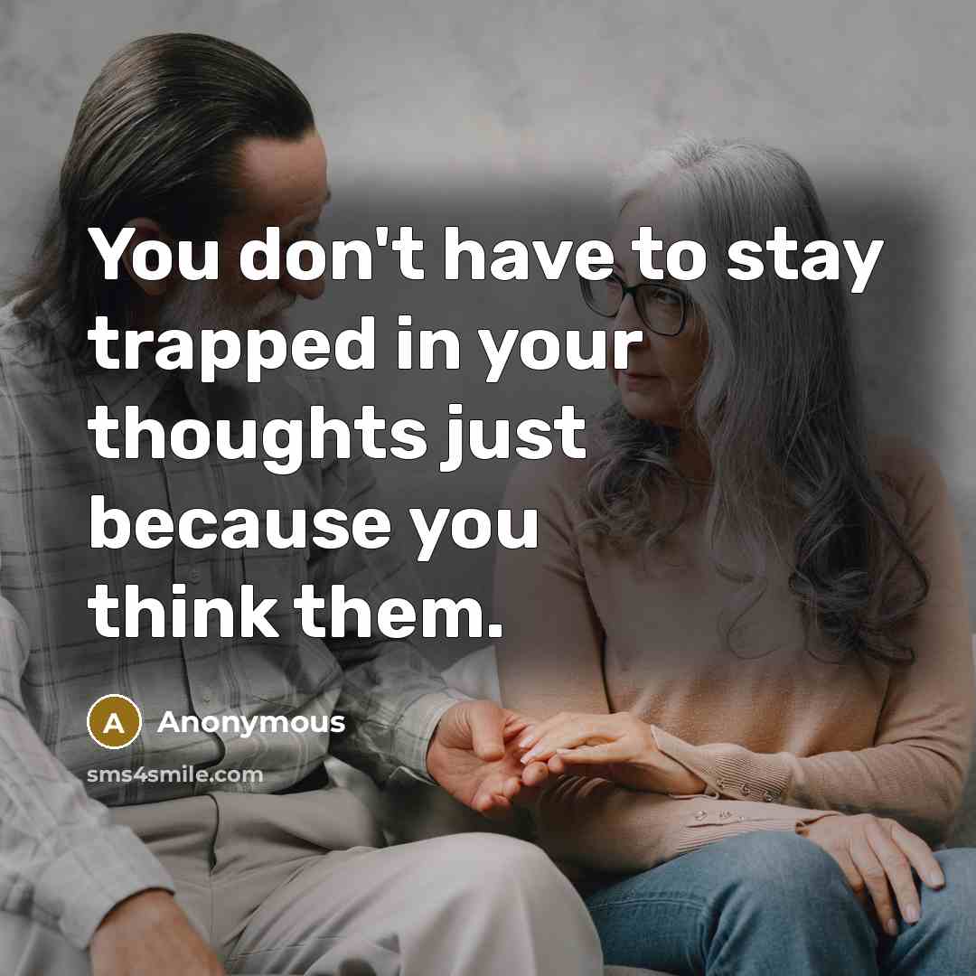 “You don't have to stay trapped in your thoughts just because you think them.” quote by Anonymous
