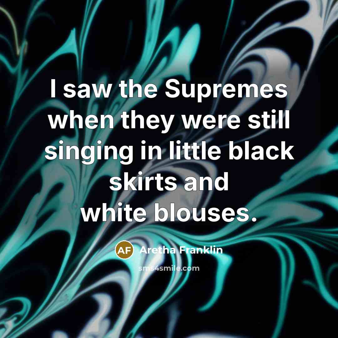 “I saw the Supremes when they were still singing in…” quote by Aretha Franklin