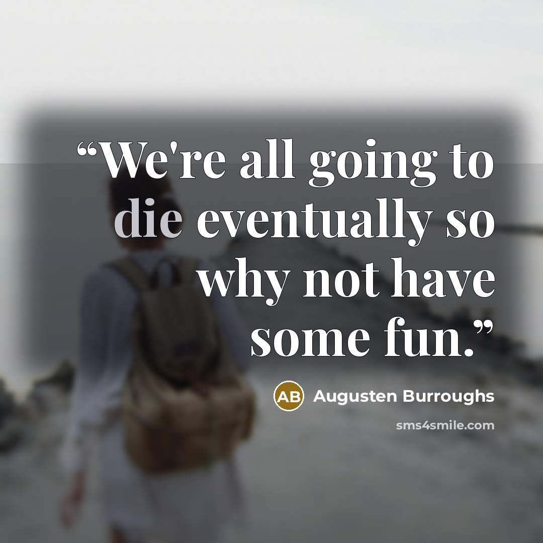 “We're all going to die eventually so why not have some fun.” quote by Augusten Burroughs