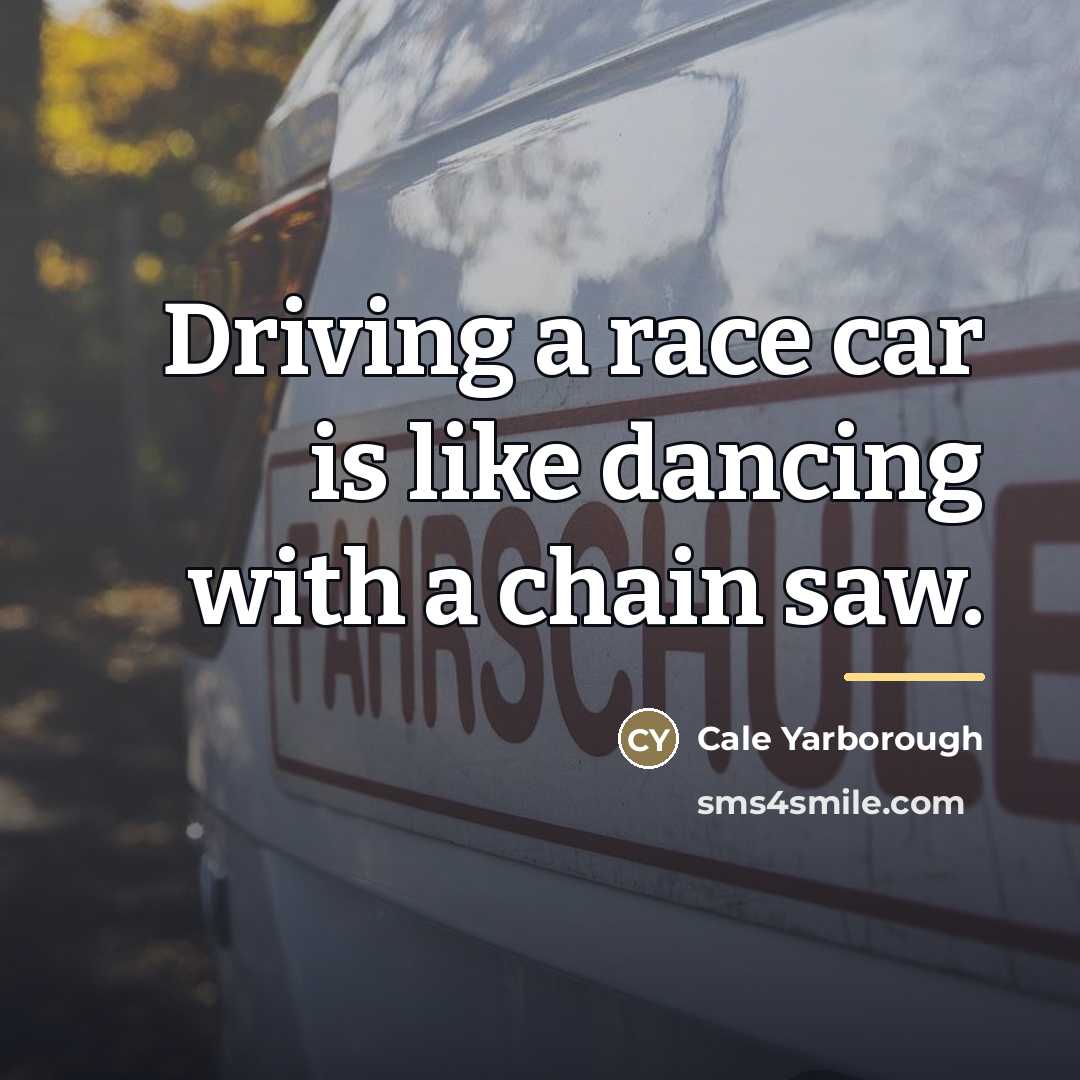 “Driving a race car is like dancing with a chain…” quote by Cale Yarborough