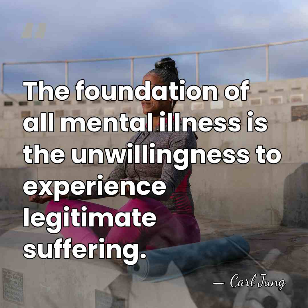 The foundation of all mental illness is the unwillingness to experience legitimate&hellip; - Carl Jung