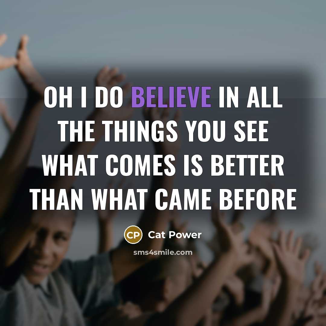 “Oh I do believe In all the things you see…” quote by Cat Power