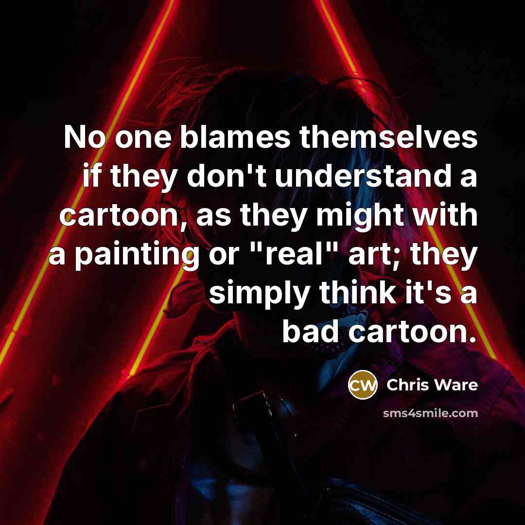 “No one blames themselves if they don't understand a cartoon,…” quote by Chris Ware