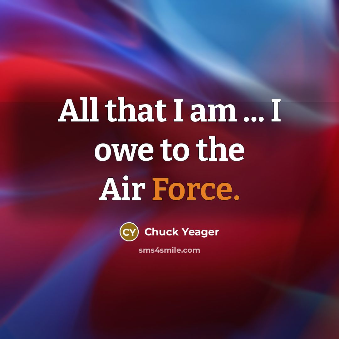 “All that I am ... I owe to the Air…” quote by Chuck Yeager