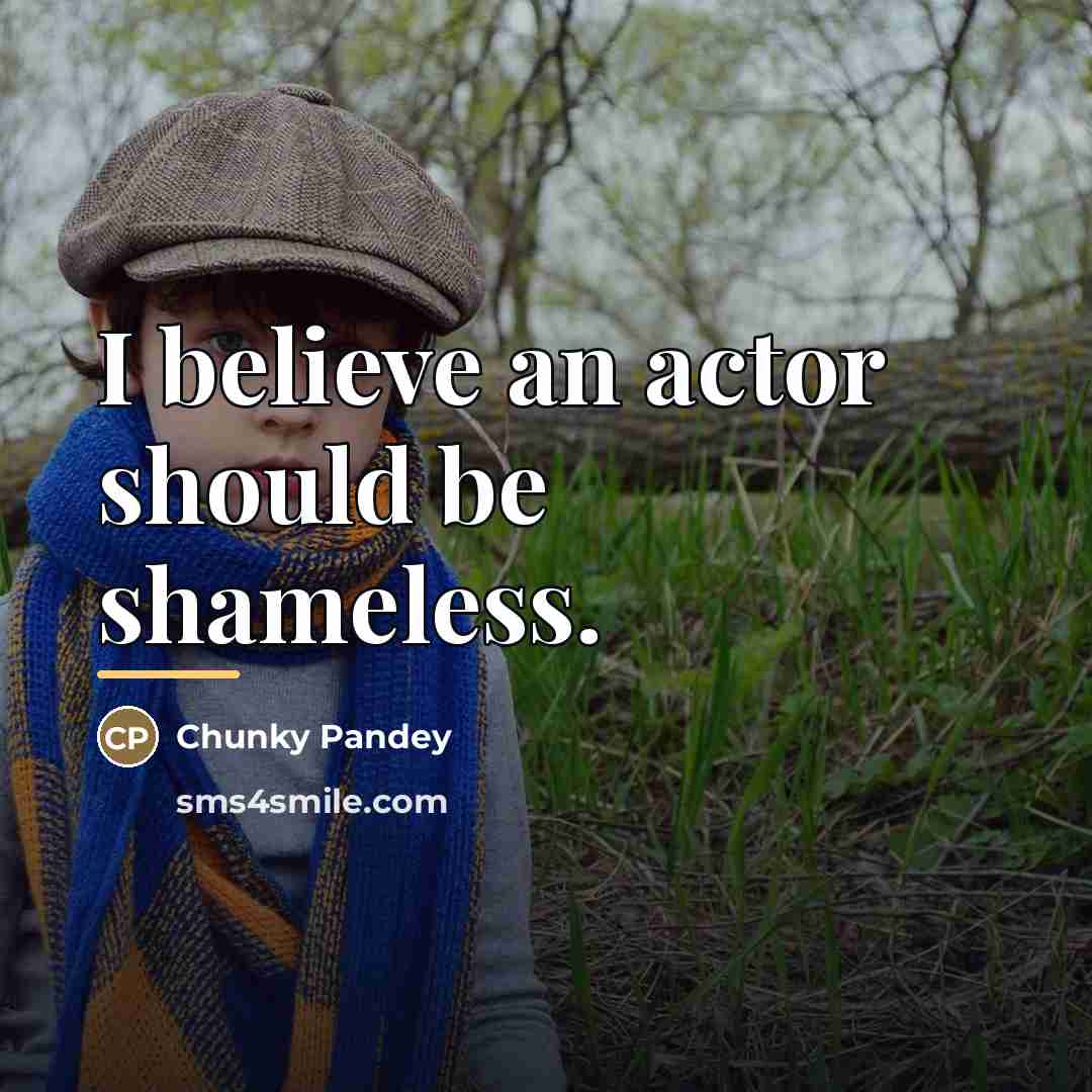 “I believe an actor should be shameless.…” quote by Chunky Pandey