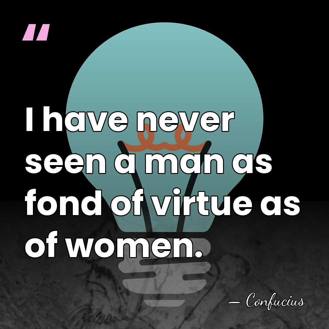 I have never seen a man as fond of virtue as of&hellip; - Confucius