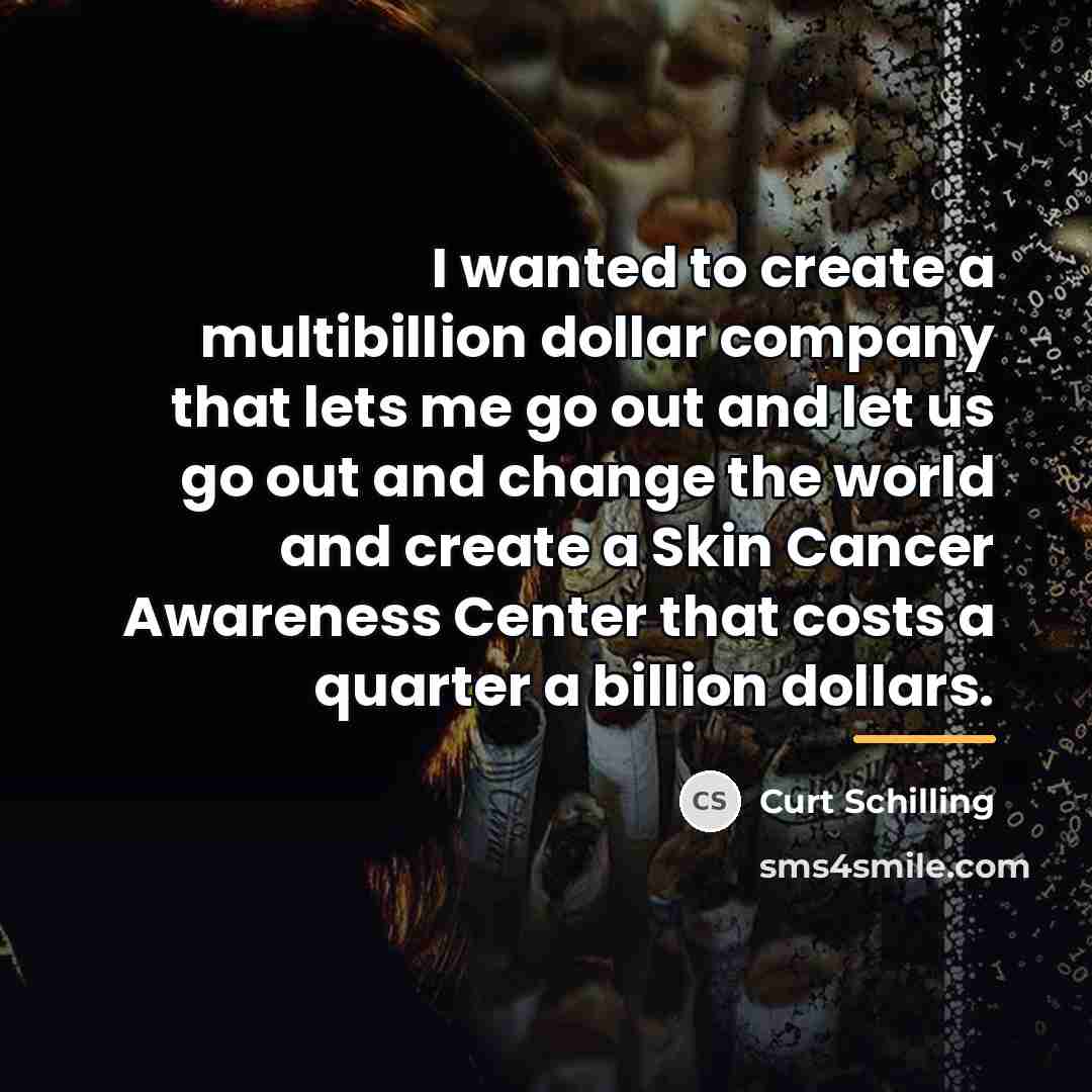 “I wanted to create a multibillion dollar company that lets…” quote by Curt Schilling