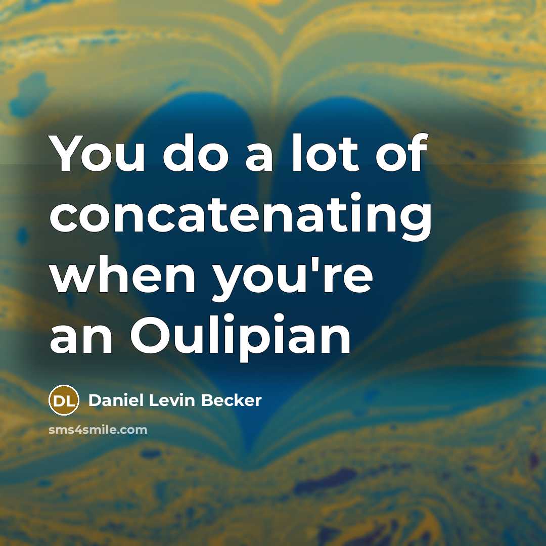 “You do a lot of concatenating when you're an Oulipian…” quote by Daniel Levin Becker
