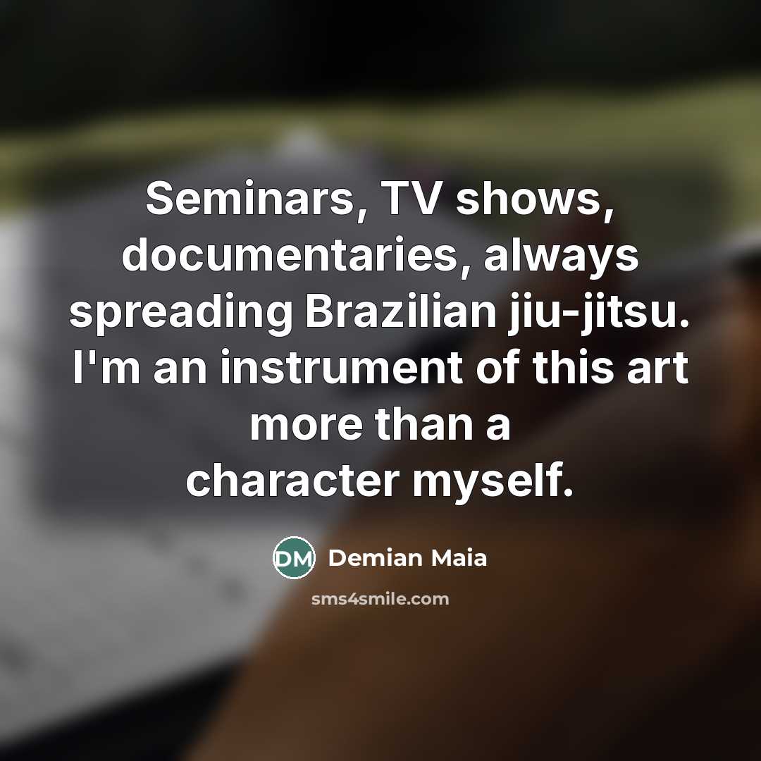 “Seminars, TV shows, documentaries, always spreading Brazilian jiu-jitsu. I'm an…” quote by Demian Maia