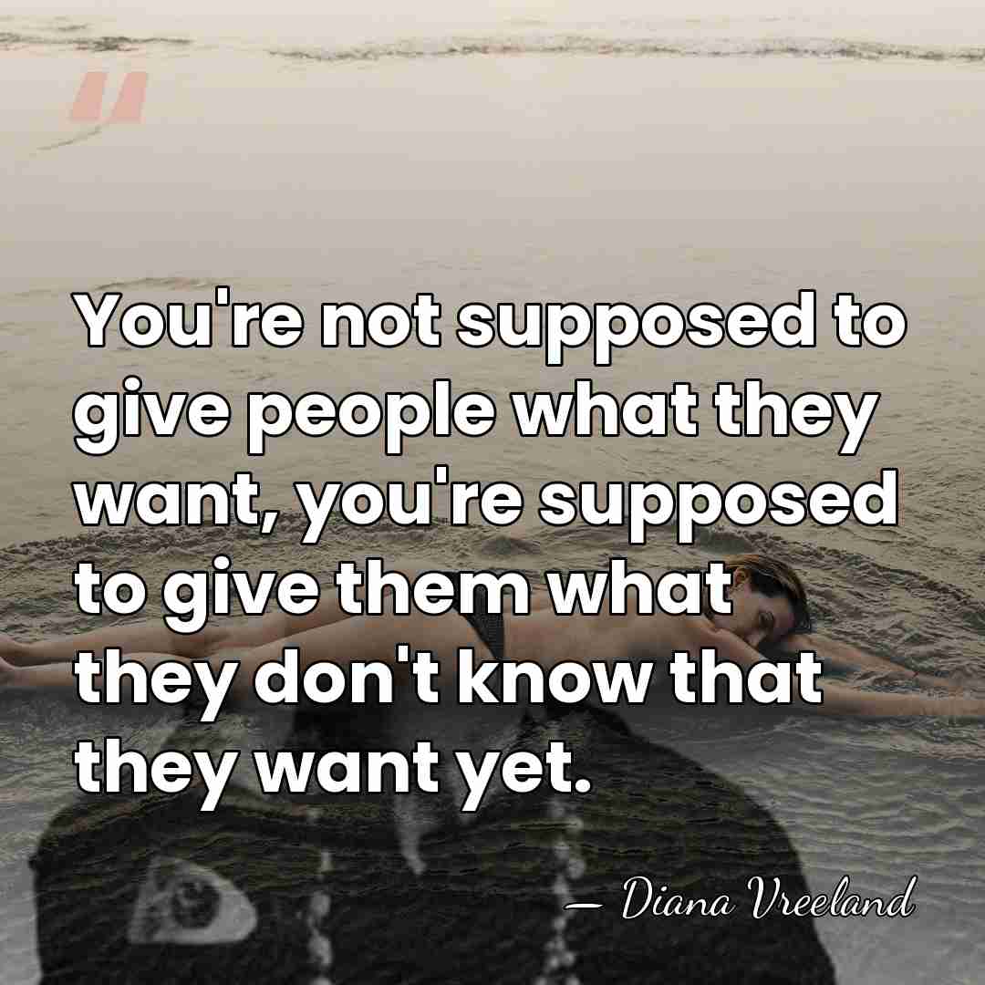 You're not supposed to give people what they want, you're supposed to&hellip; - Diana Vreeland