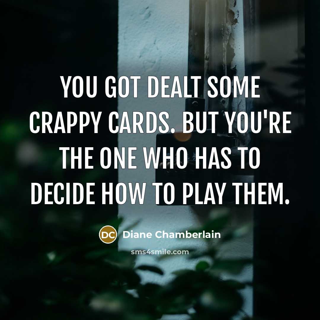 “You got dealt some crappy cards. But you're the one…” quote by Diane Chamberlain