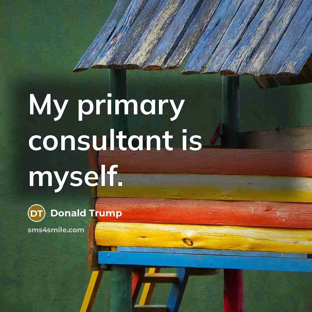 “My primary consultant is myself.…” quote by Donald Trump