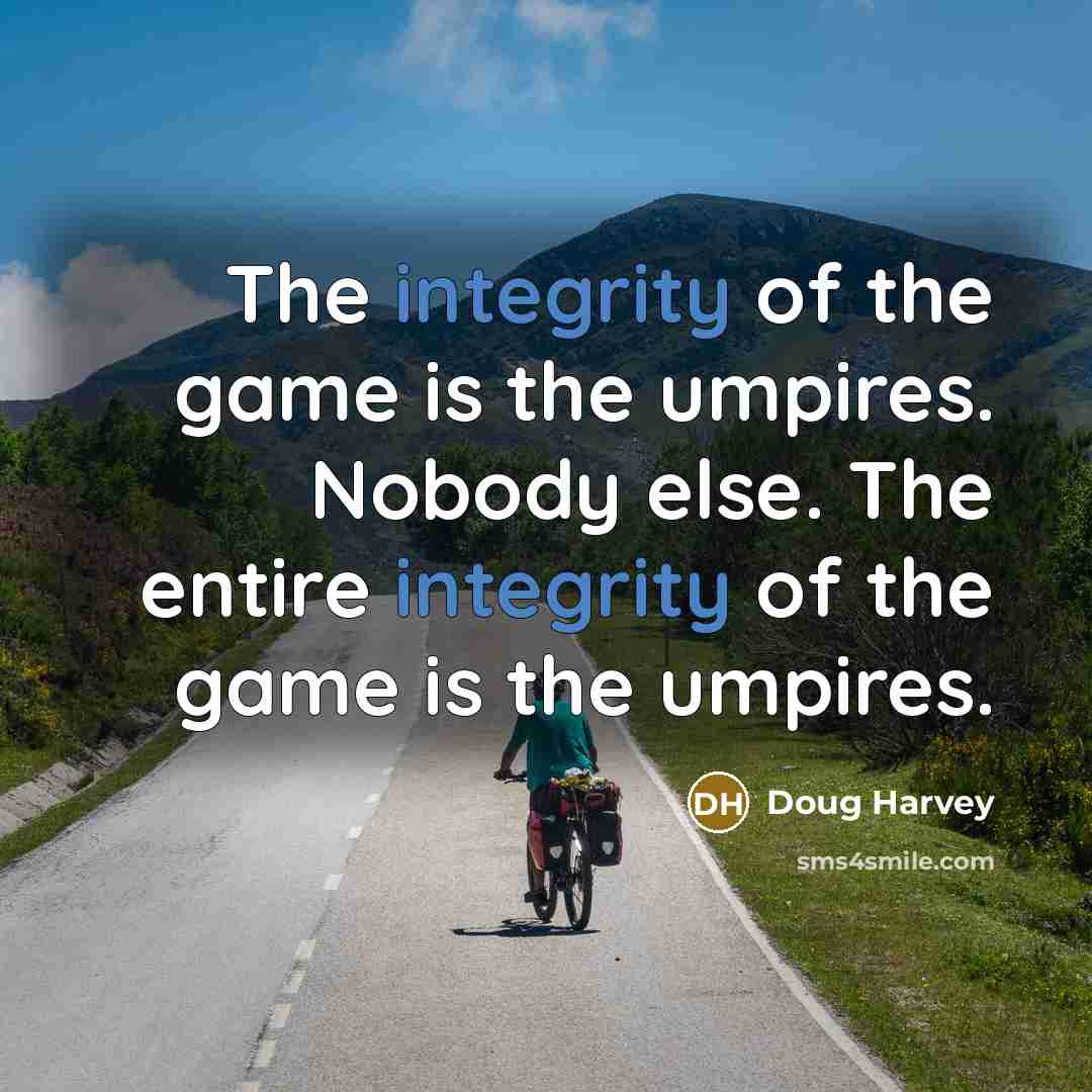 “The integrity of the game is the umpires. Nobody else.…” quote by Doug Harvey